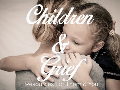 Grieving Children: Resources to Help Them & You